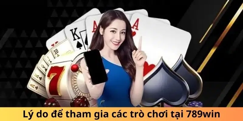 Lý do để tham gia các trò chơi tại 789win